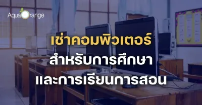 การเช่าคอมพิวเตอร์ สำหรับการศึกษาและการเรียนการสอน