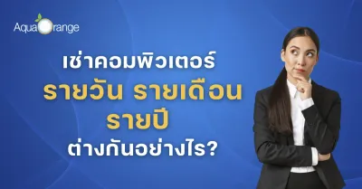 เช่าคอมพิวเตอร์ รายวัน รายเดือน รายปี ต่างกันอย่างไร?